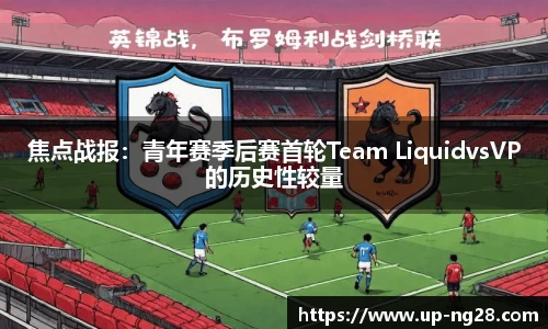 焦点战报：青年赛季后赛首轮Team LiquidvsVP的历史性较量