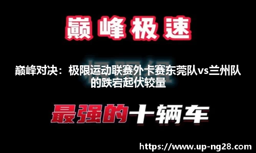 巅峰对决：极限运动联赛外卡赛东莞队vs兰州队的跌宕起伏较量